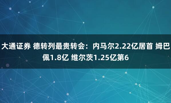 大通证券 德转列最贵转会：内马尔2.22亿居首 姆巴佩1.8亿 维尔茨1.25亿第6