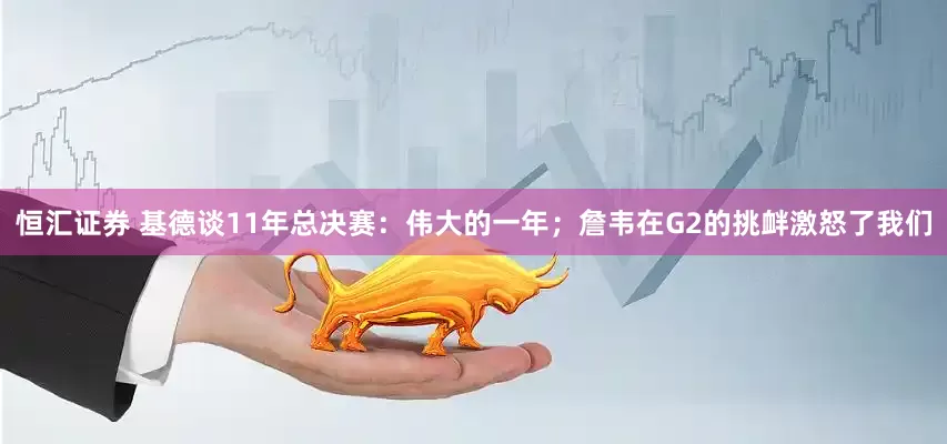 恒汇证券 基德谈11年总决赛：伟大的一年；詹韦在G2的挑衅激怒了我们