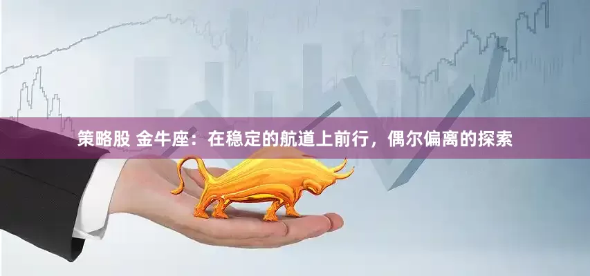 策略股 金牛座：在稳定的航道上前行，偶尔偏离的探索