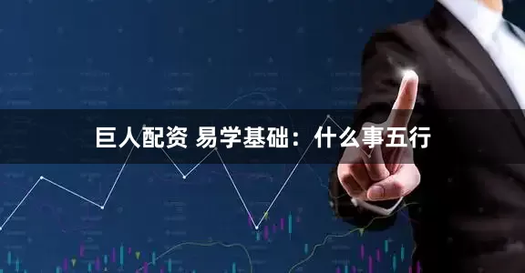 巨人配资 易学基础：什么事五行