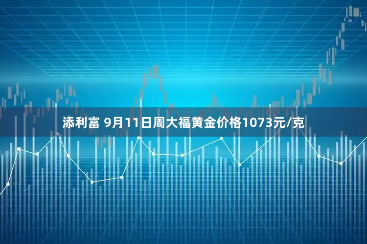 添利富 9月11日周大福黄金价格1073元/克