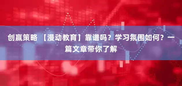 创赢策略 【漫动教育】靠谱吗？学习氛围如何？一篇文章带你了解
