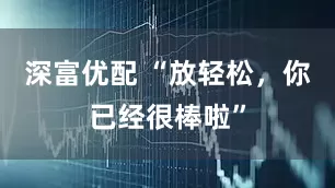 深富优配 “放轻松，你已经很棒啦”
